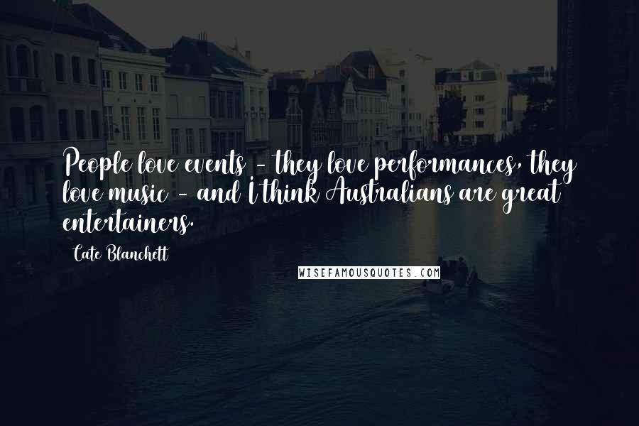 Cate Blanchett Quotes: People love events - they love performances, they love music - and I think Australians are great entertainers.