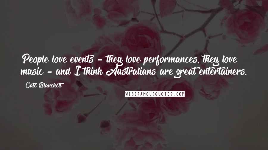 Cate Blanchett Quotes: People love events - they love performances, they love music - and I think Australians are great entertainers.