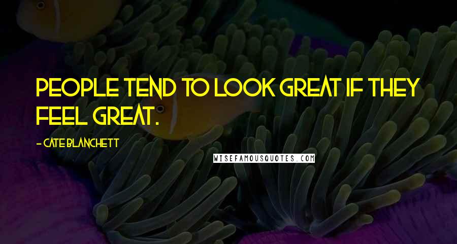 Cate Blanchett Quotes: People tend to look great if they feel great.