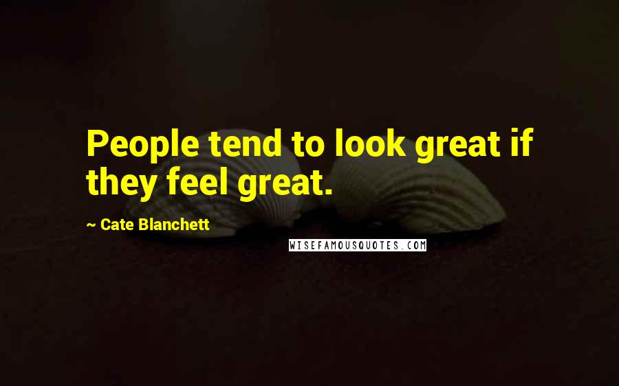 Cate Blanchett Quotes: People tend to look great if they feel great.