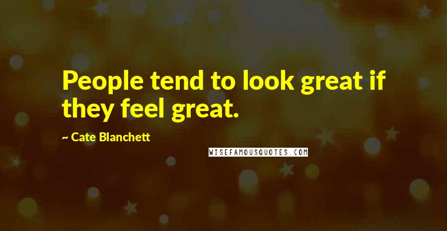 Cate Blanchett Quotes: People tend to look great if they feel great.