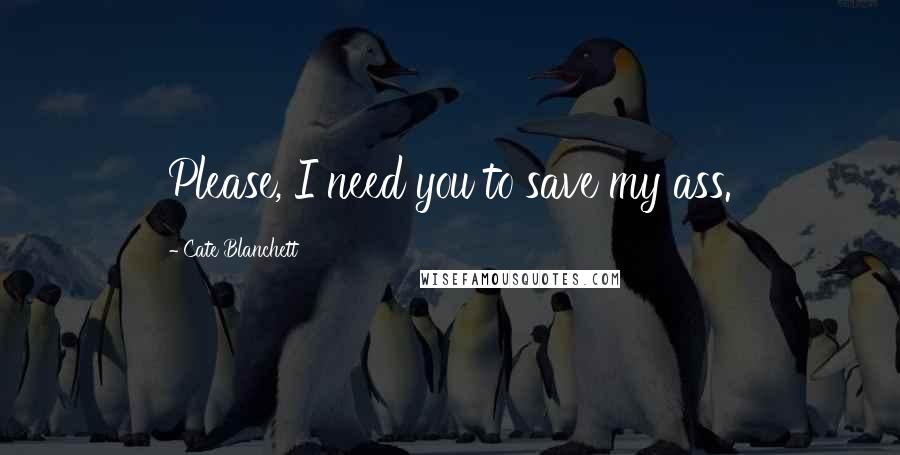 Cate Blanchett Quotes: Please, I need you to save my ass.