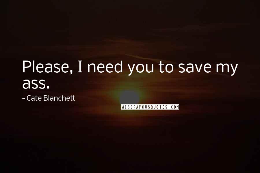 Cate Blanchett Quotes: Please, I need you to save my ass.