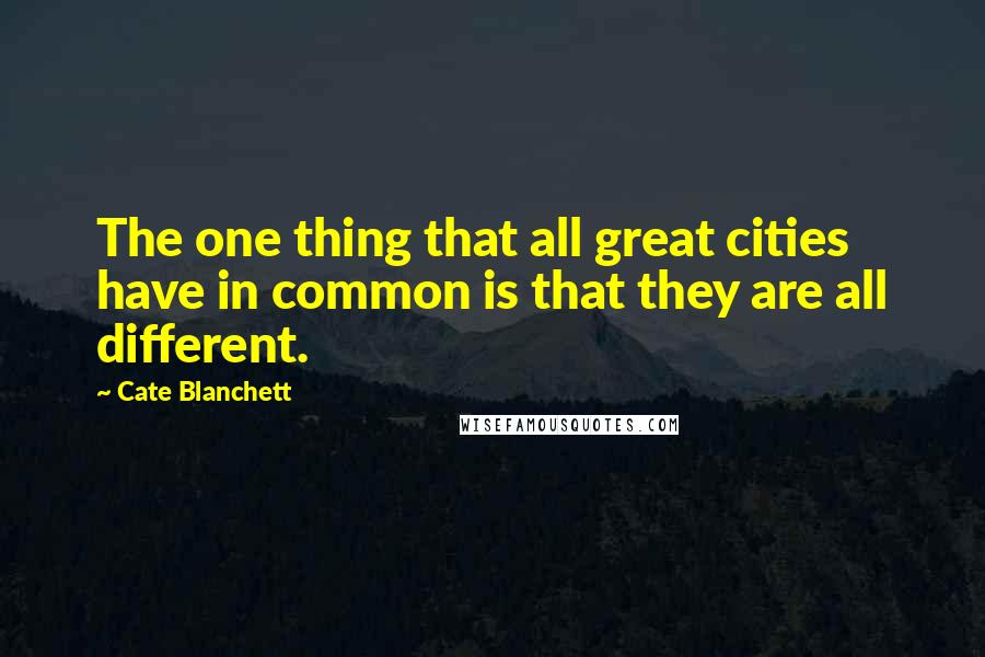 Cate Blanchett Quotes: The one thing that all great cities have in common is that they are all different.