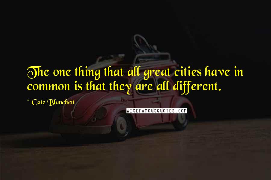 Cate Blanchett Quotes: The one thing that all great cities have in common is that they are all different.