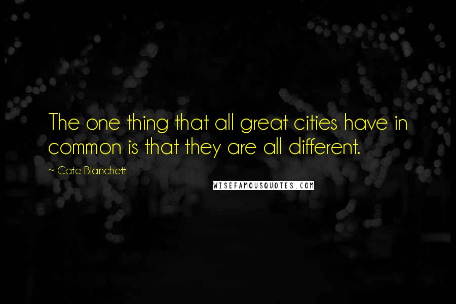 Cate Blanchett Quotes: The one thing that all great cities have in common is that they are all different.