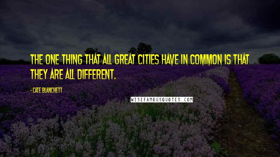 Cate Blanchett Quotes: The one thing that all great cities have in common is that they are all different.