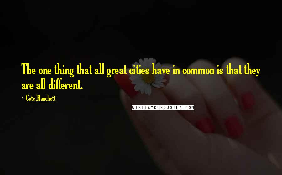 Cate Blanchett Quotes: The one thing that all great cities have in common is that they are all different.