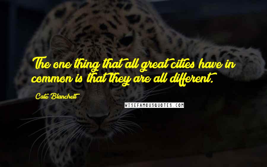 Cate Blanchett Quotes: The one thing that all great cities have in common is that they are all different.