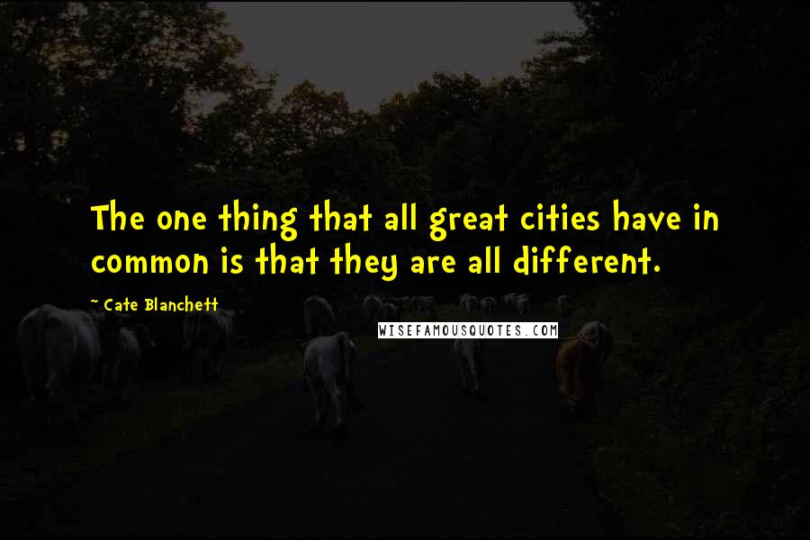 Cate Blanchett Quotes: The one thing that all great cities have in common is that they are all different.