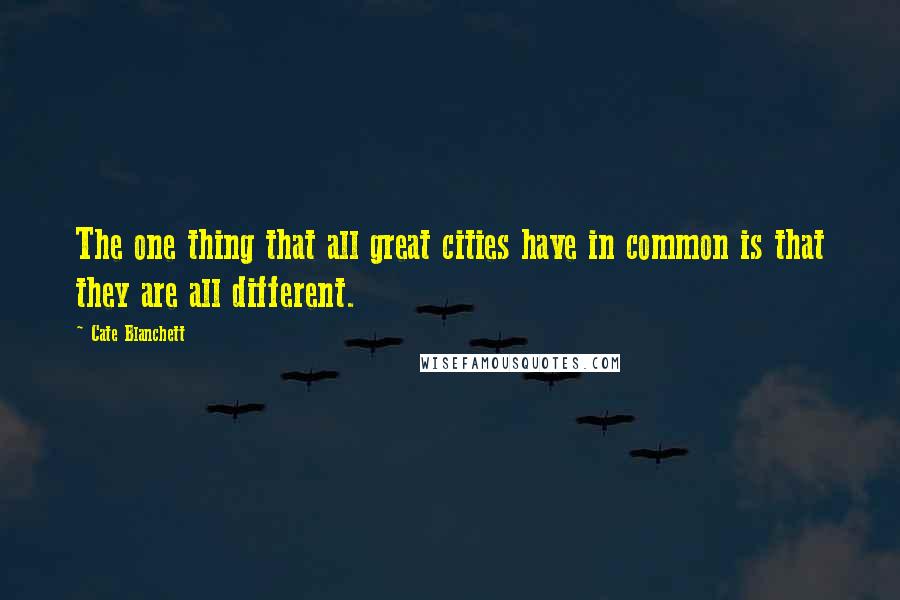 Cate Blanchett Quotes: The one thing that all great cities have in common is that they are all different.