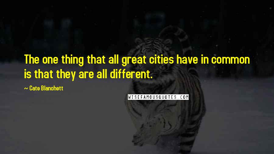 Cate Blanchett Quotes: The one thing that all great cities have in common is that they are all different.