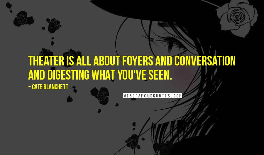 Cate Blanchett Quotes: Theater is all about foyers and conversation and digesting what you've seen.