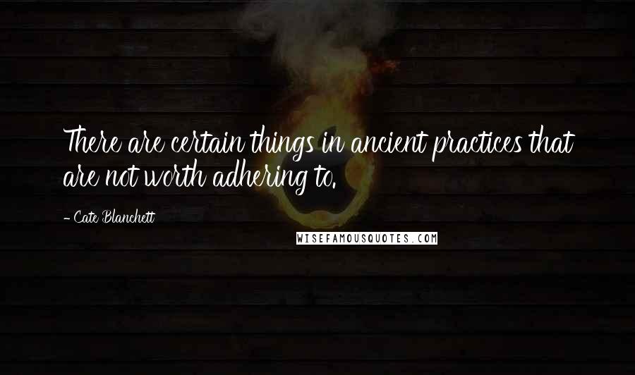 Cate Blanchett Quotes: There are certain things in ancient practices that are not worth adhering to.