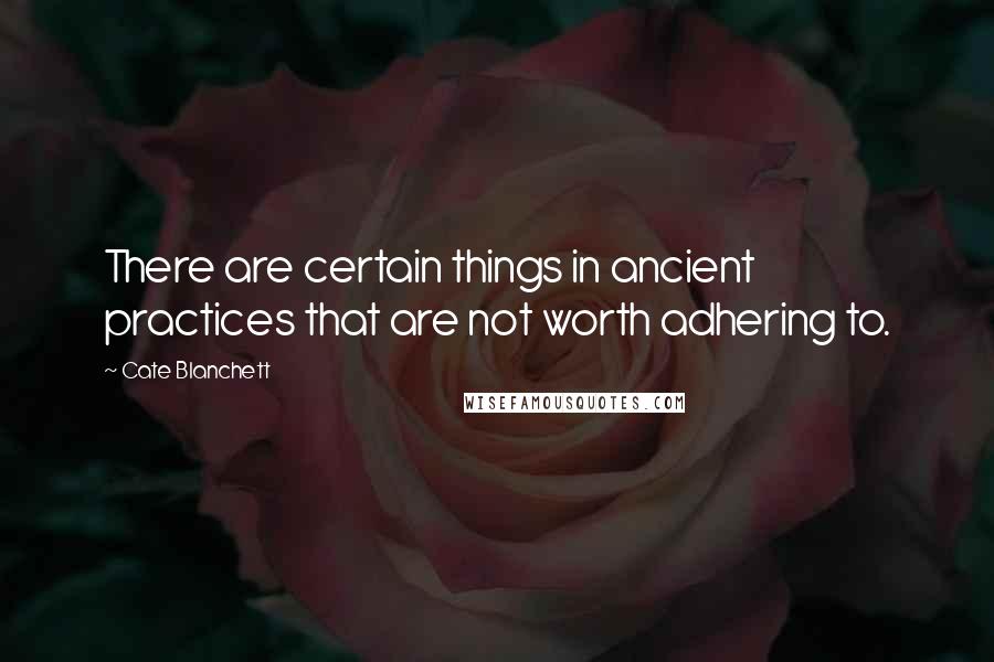 Cate Blanchett Quotes: There are certain things in ancient practices that are not worth adhering to.