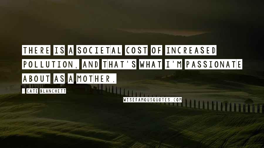 Cate Blanchett Quotes: There is a societal cost of increased pollution, and that's what I'm passionate about as a mother.