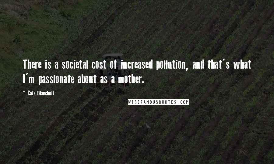 Cate Blanchett Quotes: There is a societal cost of increased pollution, and that's what I'm passionate about as a mother.