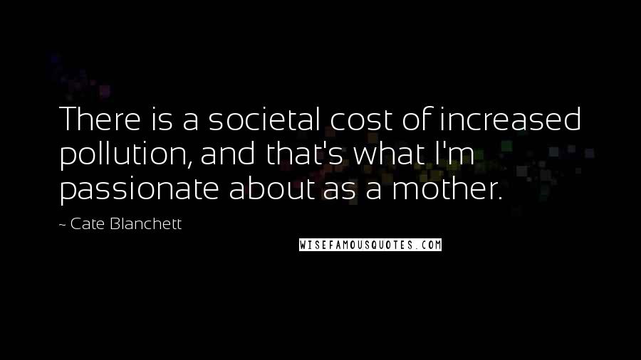 Cate Blanchett Quotes: There is a societal cost of increased pollution, and that's what I'm passionate about as a mother.