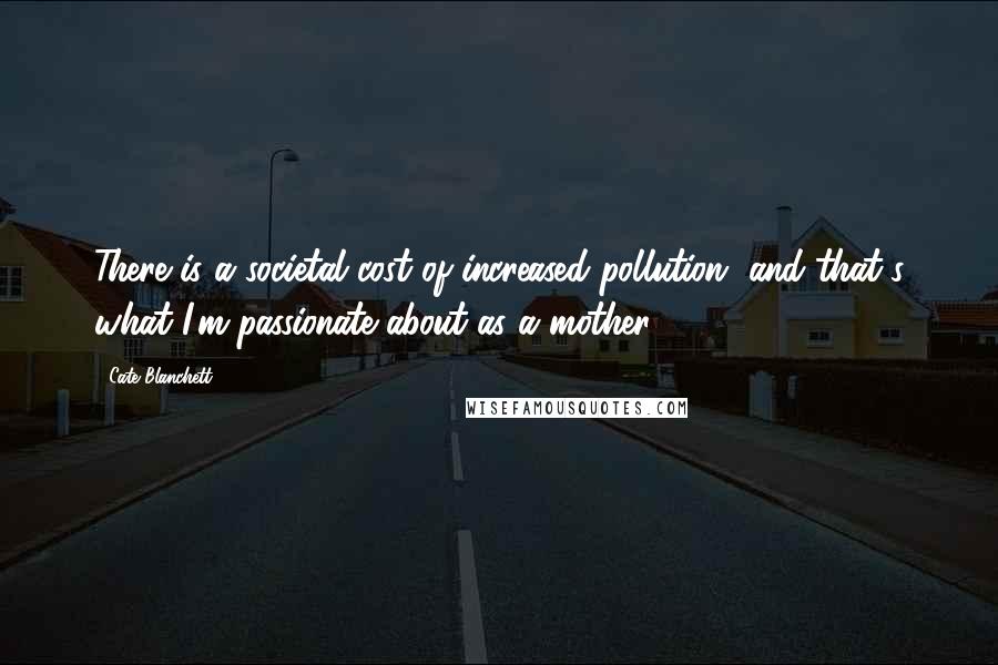 Cate Blanchett Quotes: There is a societal cost of increased pollution, and that's what I'm passionate about as a mother.