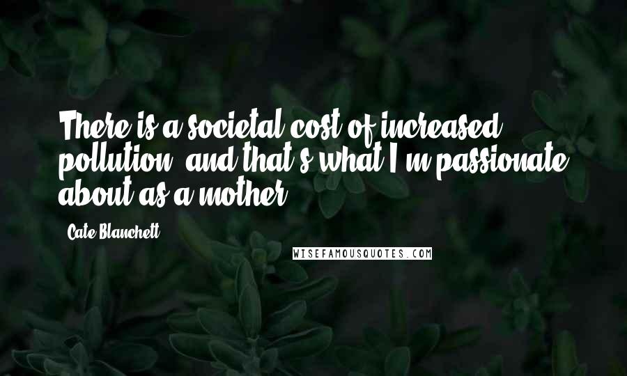 Cate Blanchett Quotes: There is a societal cost of increased pollution, and that's what I'm passionate about as a mother.