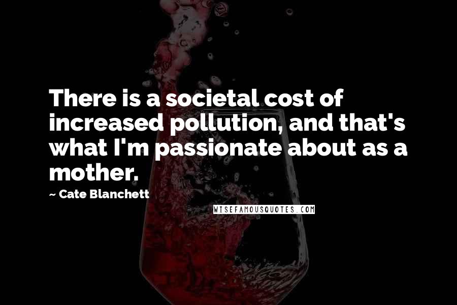 Cate Blanchett Quotes: There is a societal cost of increased pollution, and that's what I'm passionate about as a mother.