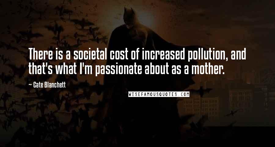 Cate Blanchett Quotes: There is a societal cost of increased pollution, and that's what I'm passionate about as a mother.