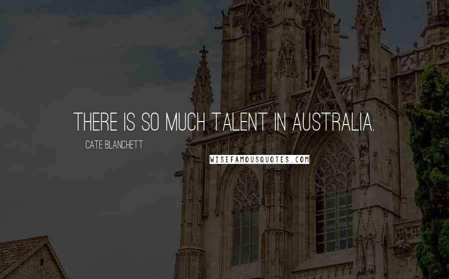 Cate Blanchett Quotes: There is so much talent in Australia.