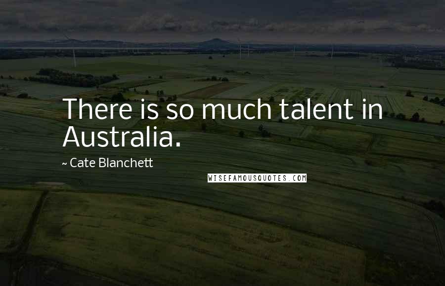 Cate Blanchett Quotes: There is so much talent in Australia.