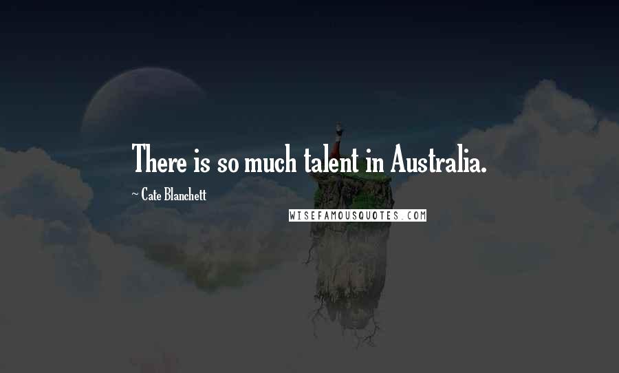 Cate Blanchett Quotes: There is so much talent in Australia.