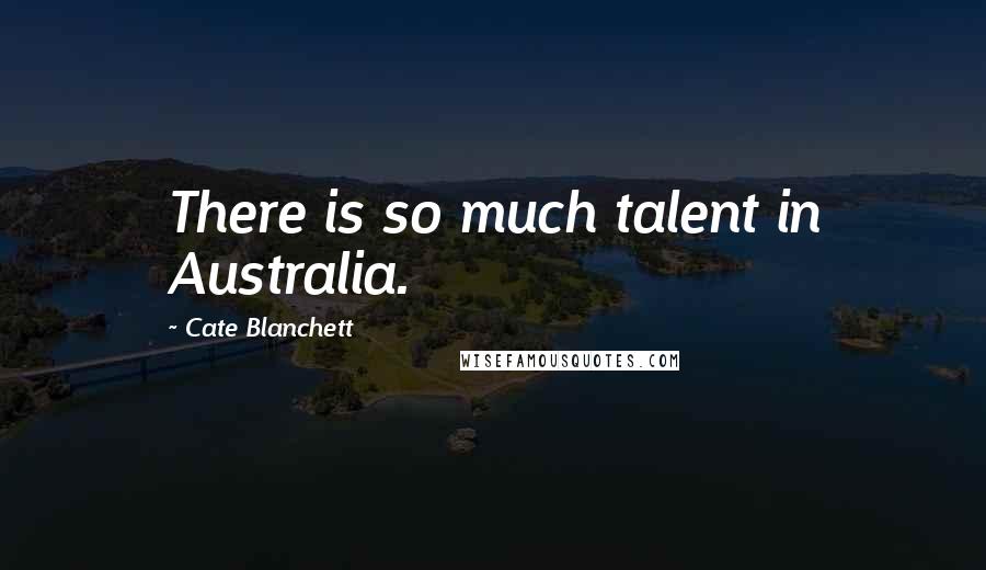 Cate Blanchett Quotes: There is so much talent in Australia.