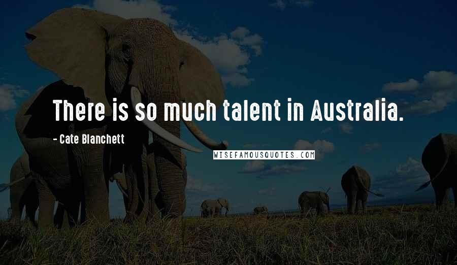 Cate Blanchett Quotes: There is so much talent in Australia.