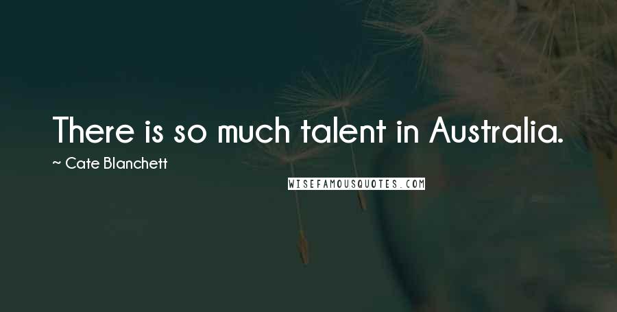 Cate Blanchett Quotes: There is so much talent in Australia.