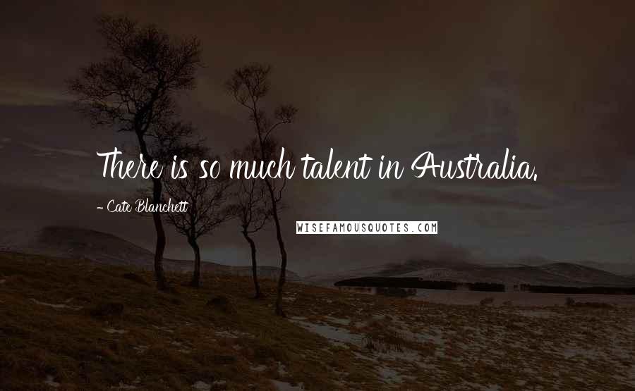 Cate Blanchett Quotes: There is so much talent in Australia.