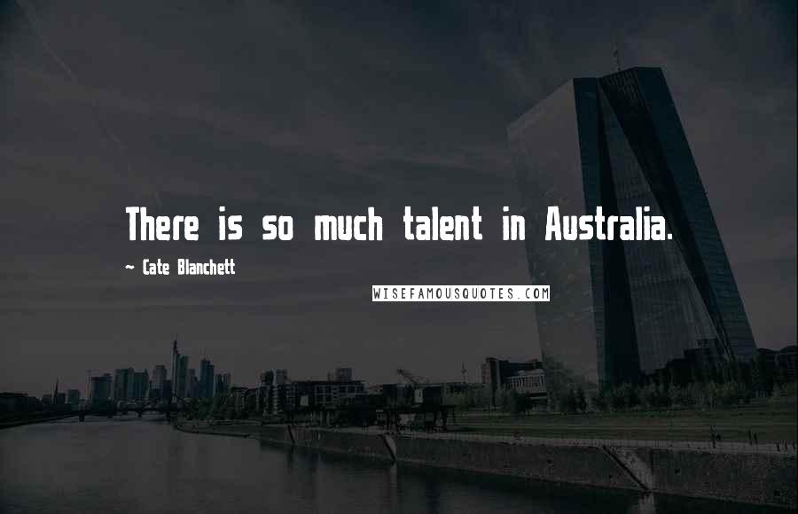Cate Blanchett Quotes: There is so much talent in Australia.