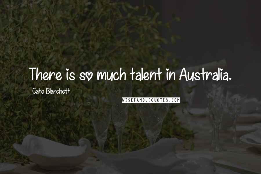 Cate Blanchett Quotes: There is so much talent in Australia.