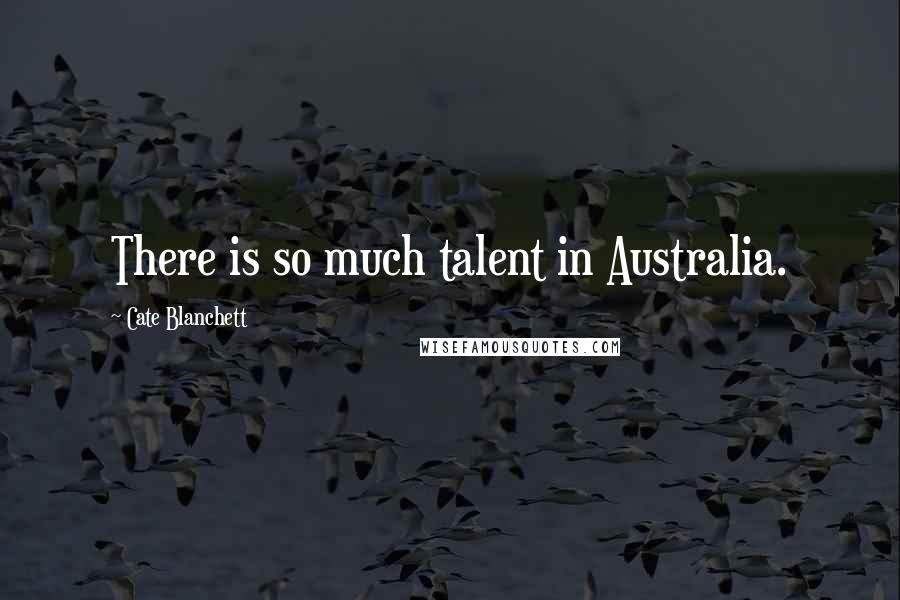 Cate Blanchett Quotes: There is so much talent in Australia.