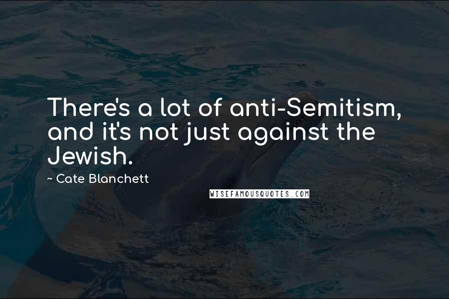 Cate Blanchett Quotes: There's a lot of anti-Semitism, and it's not just against the Jewish.