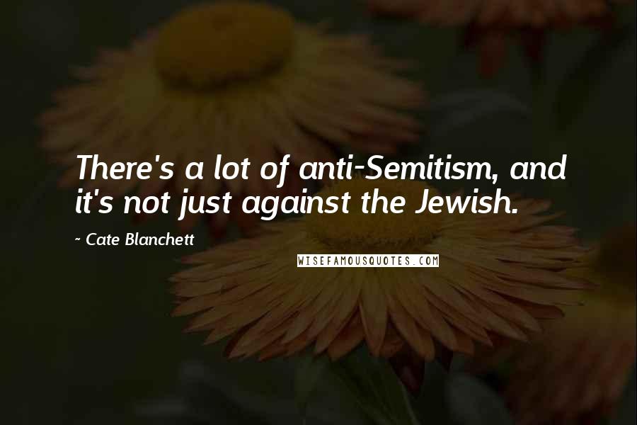 Cate Blanchett Quotes: There's a lot of anti-Semitism, and it's not just against the Jewish.