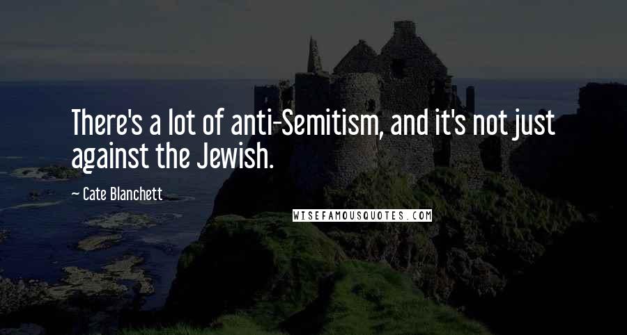 Cate Blanchett Quotes: There's a lot of anti-Semitism, and it's not just against the Jewish.