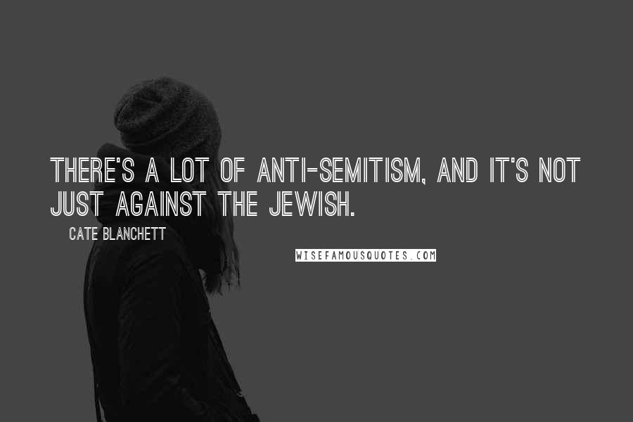 Cate Blanchett Quotes: There's a lot of anti-Semitism, and it's not just against the Jewish.