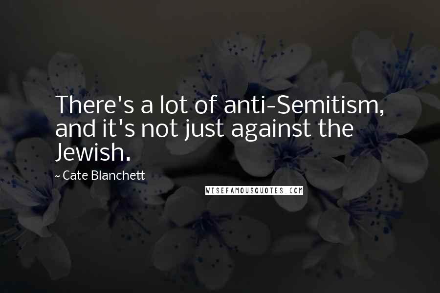 Cate Blanchett Quotes: There's a lot of anti-Semitism, and it's not just against the Jewish.