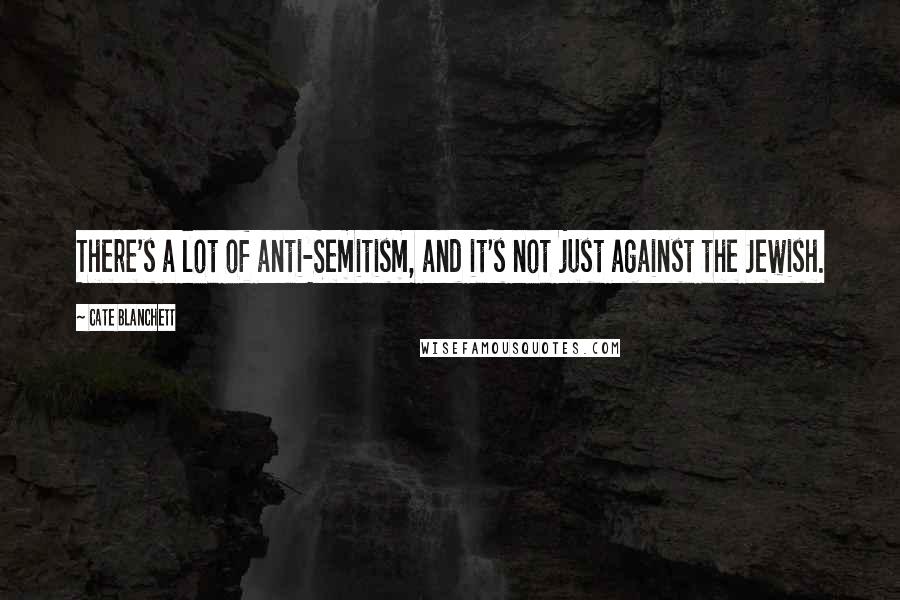 Cate Blanchett Quotes: There's a lot of anti-Semitism, and it's not just against the Jewish.