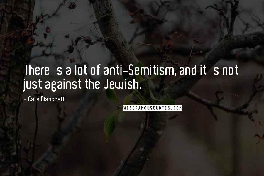 Cate Blanchett Quotes: There's a lot of anti-Semitism, and it's not just against the Jewish.