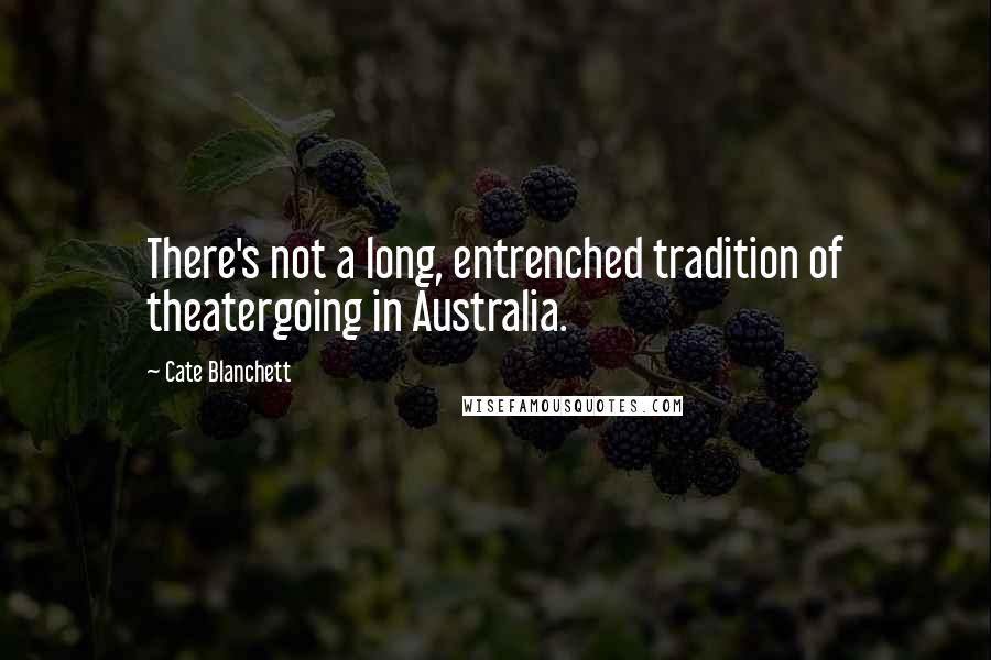 Cate Blanchett Quotes: There's not a long, entrenched tradition of theatergoing in Australia.