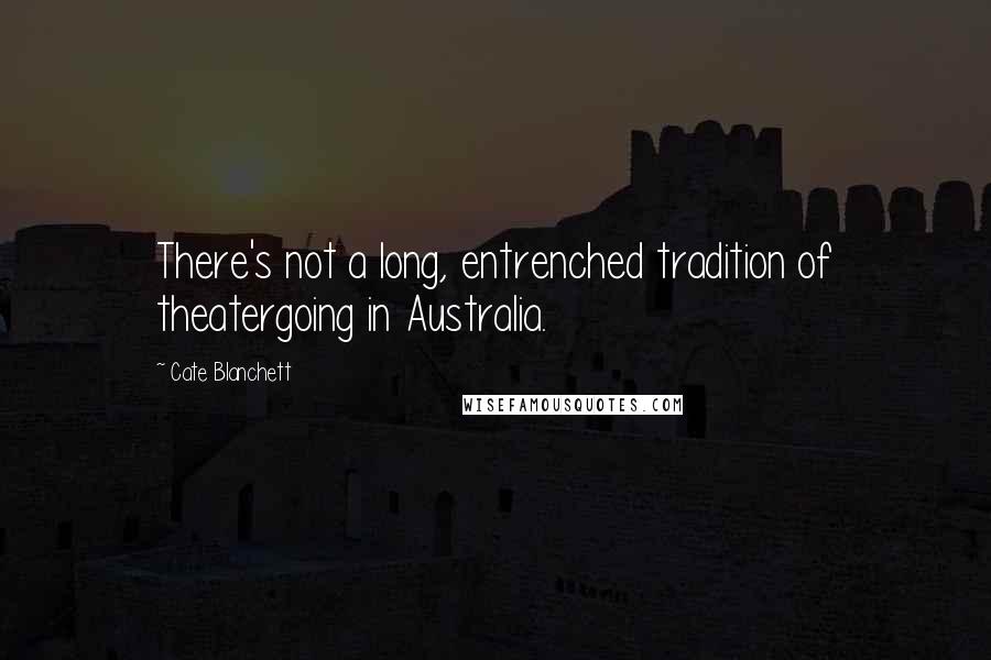 Cate Blanchett Quotes: There's not a long, entrenched tradition of theatergoing in Australia.