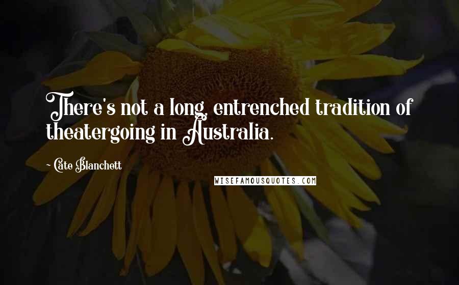 Cate Blanchett Quotes: There's not a long, entrenched tradition of theatergoing in Australia.