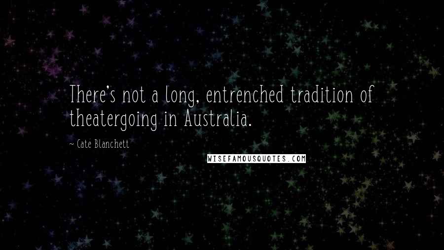 Cate Blanchett Quotes: There's not a long, entrenched tradition of theatergoing in Australia.