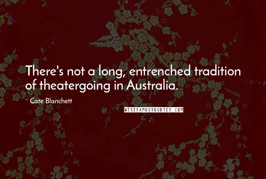 Cate Blanchett Quotes: There's not a long, entrenched tradition of theatergoing in Australia.