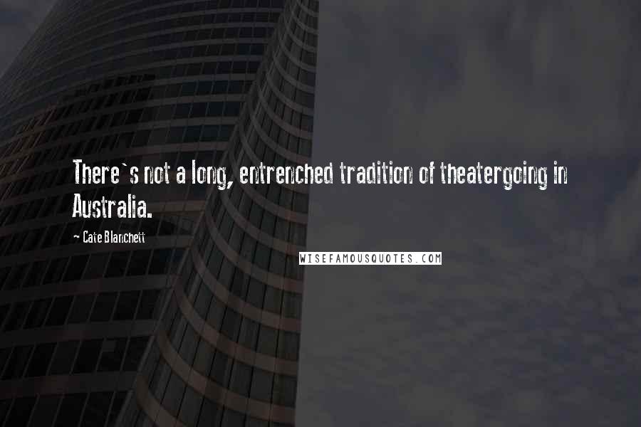 Cate Blanchett Quotes: There's not a long, entrenched tradition of theatergoing in Australia.