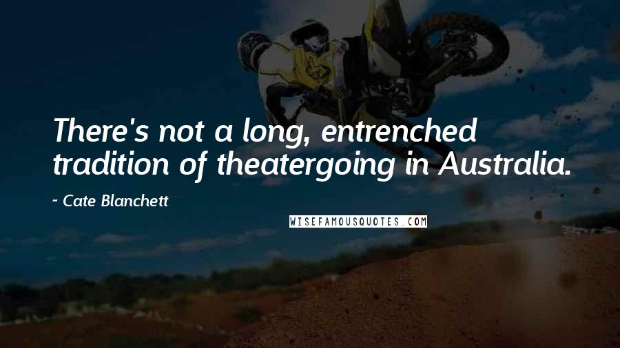 Cate Blanchett Quotes: There's not a long, entrenched tradition of theatergoing in Australia.